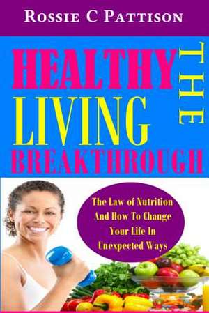 The Healthy Living Breakthrough de Rossie C. Pattison