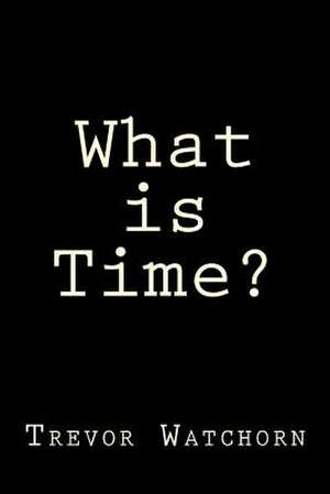 What Is Time? de Trevor Watchorn