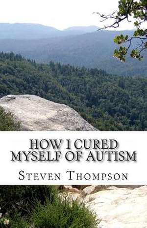 How I Cured Myself of Autism de Steven Thompson