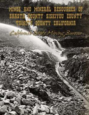 Mines and Mineral Resources of Shasta County, Siskiyou County, Trinity County de California State Mining Bureau