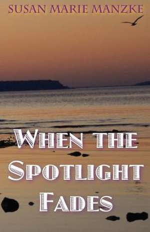 When the Spotlight Fades de Susan Marie Manzke