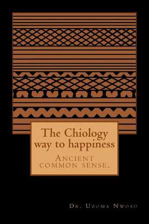 The Chiology Way to Happiness de Dr Uzoma Chika Nwosu MD