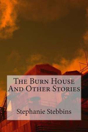 The Burn House and Other Stories de Stephanie Stebbins