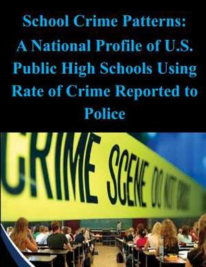 School Crime Patterns - A National Profile of U.S. Public High Schools Using Rates of Crime Reported to the Police de U S Department of Education