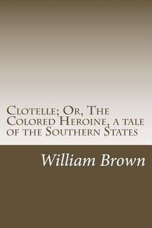 Clotelle; Or, the Colored Heroine, a Tale of the Southern States de William Wells Brown