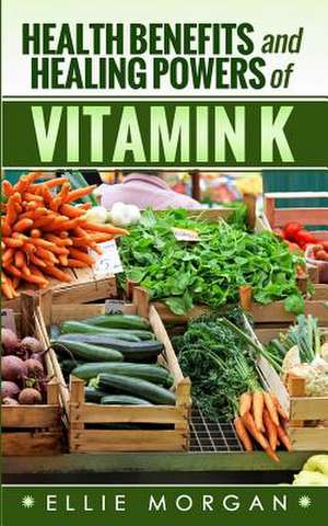 Health Benefits and Healing Powers of Vitamin K de Ellie Morgan