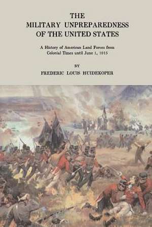 The Military Unpreparedness of the United States de Frederic Louis Huidekoper