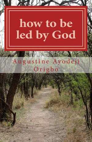 How to Be Led by God de Augustine Ayodeji Origbo