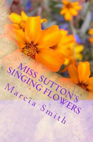 Miss Sutton's Singing Flowers de Marcia Smith