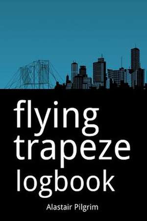 Flying Trapeze Logbook de Alastair Pilgrim