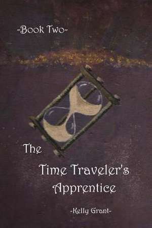 The Time Traveler's Apprentice Book Two de Kelly Grant