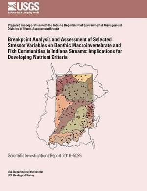 Breakpoint Analysis and Assessment of Selected Stressor Variables on Benthic Macroinvertebrate and Fish Communities in Indiana Streams de U. S. Department of the Interior