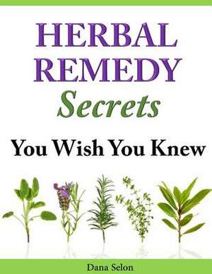 Herbal Remedy Secrets You Wish You Knew de Dana Selon