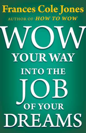 Wow Your Way Into the Job of Your Dreams de Frances C. Jones