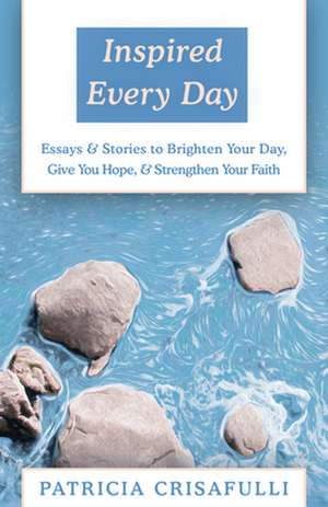 Inspired Every Day: Essays & Stories to Brighten Your Day, Give You Hope, & Strengthen Your Faith de Patricia Crisafulli