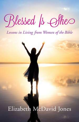 Blessed Is She: Lessons in Living from Women of the Bible de Elizabeth McDavid Jones