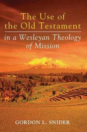 The Use of the Old Testament in a Wesleyan Theology of Mission de Gordon L. Snider