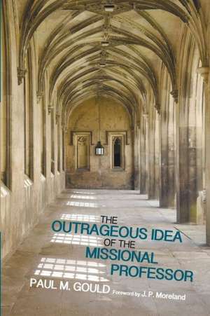 The Outrageous Idea of the Missional Professor de Paul M. Gould