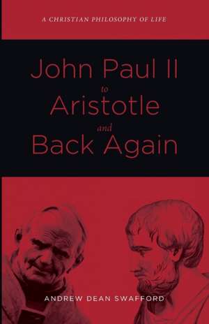 John Paul II to Aristotle and Back Again de Andrew Dean Swafford