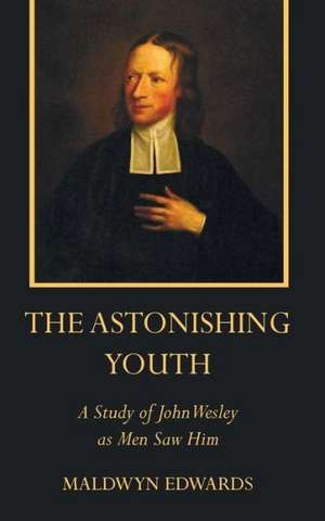 The Astonishing Youth: A Study of John Wesley as Men Saw Him de Maldwyn Edwards