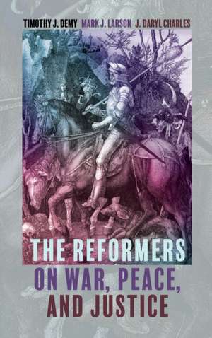 The Reformers on War, Peace, and Justice de Timothy J. Demy