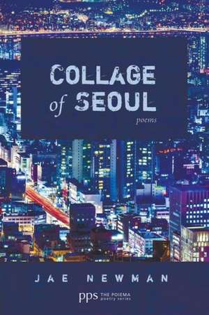 Collage of Seoul: Poems de Jae Newman