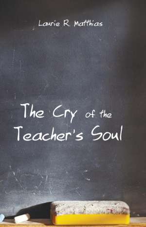 The Cry of the Teacher's Soul de Laurie R. Matthias