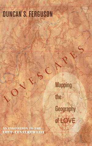 Lovescapes, Mapping the Geography of Love de Duncan S. Ferguson