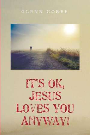 It's Ok, Jesus Loves You Anyway! de Glenn Goree