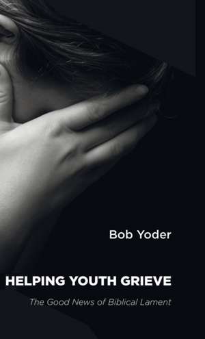 Helping Youth Grieve de Bob Yoder