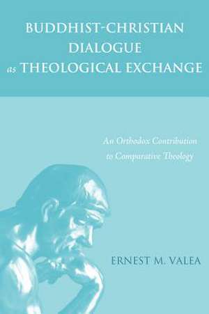 Buddhist-Christian Dialogue as Theological Exchange de Ernest M. Valea