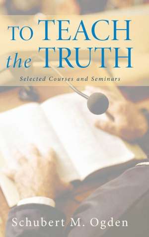 To Teach the Truth de Schubert M. Ogden