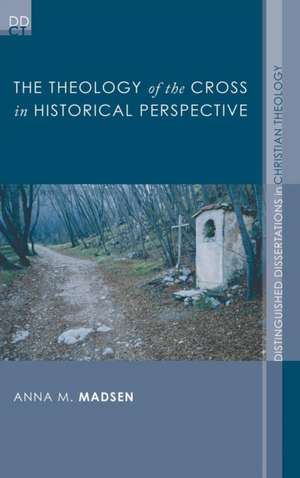 The Theology of the Cross in Historical Perspective de Anna M. Madsen