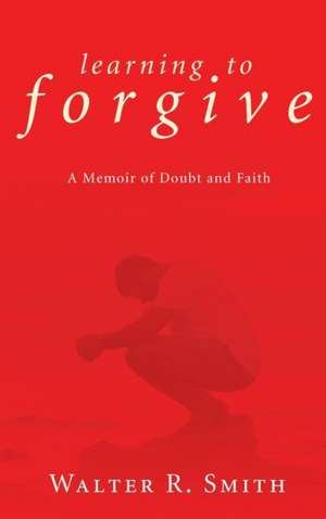 Learning to Forgive de Smith, Walter R.