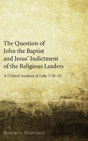 The Question of John the Baptist and Jesus' Indictment of the Religious Leaders de Roberto Martinez