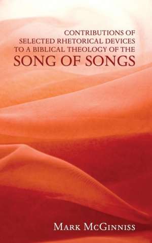 Contributions of Selected Rhetorical Devices to a Biblical Theology of The Song of Songs de Mark McGinniss