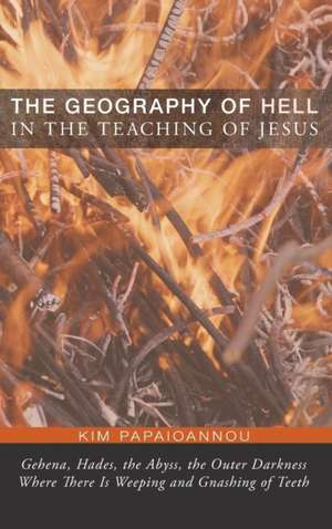 The Geography of Hell in the Teaching of Jesus de Kim Papaioannou