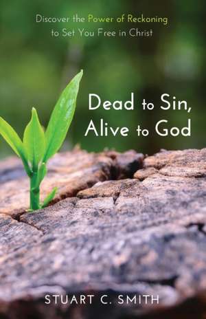 Dead to Sin, Alive to God de Stuart Carl Smith