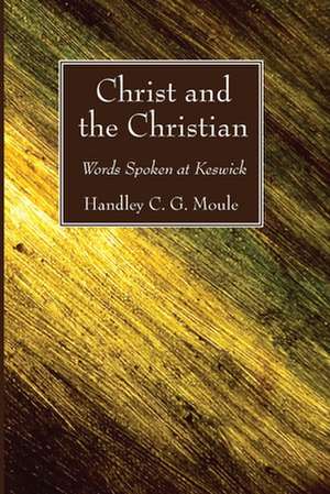 Christ and the Christian: Words Spoken at Keswick de Handley C. G. Moule