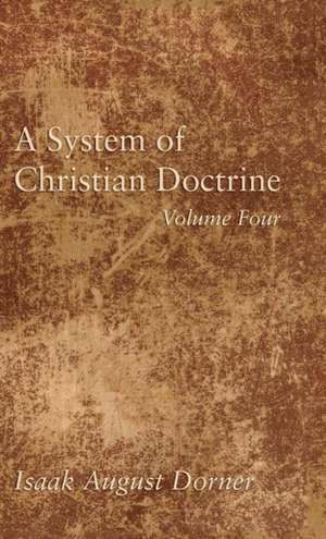 A System of Christian Doctrine, Volume 4 de Isaak A. Dorner