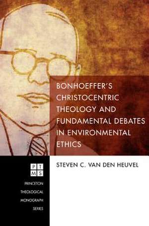 Bonhoeffer's Christocentric Theology and Fundamental Debates in Environmental Ethics de Van Den Heuvel, Steven C.