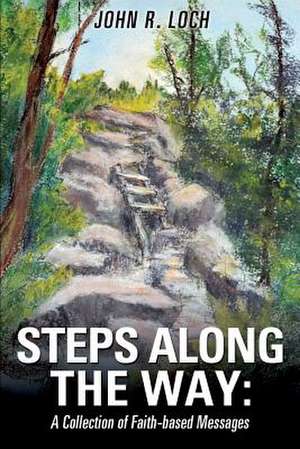 Steps Along the Way: A Collection of Faith-Based Messages de John R. Loch