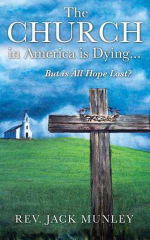 The Church in America Is Dying...But Is All Hope Lost? de Jack Munley