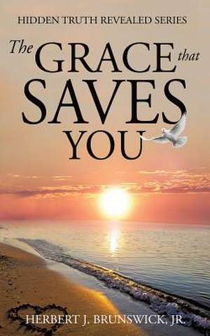 The Grace That Saves You de Jr. Herbert J. Brunswick