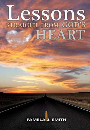 Lessons Straight from God's Heart de Pamela J. Smith