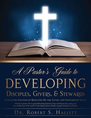 A Pastor's Guide to Developing Disciples, Givers, & Stewards de Dr Robert S. Hallett