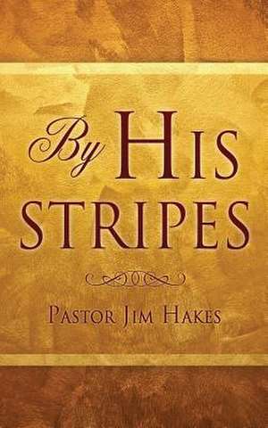 By His Stripes de Pastor Jim Hakes