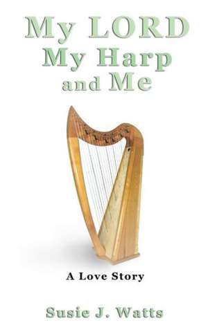 My Lord My Harp and Me de Susie J. Watts