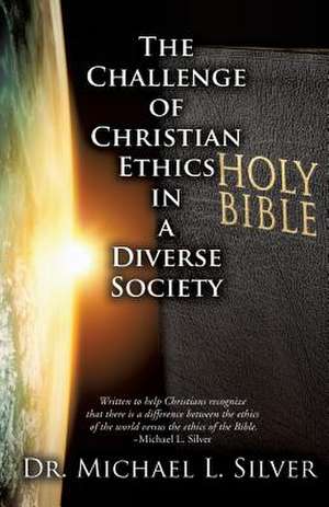 The Challenge of Christian Ethics in a Diverse Society de Dr Michael L. Silver