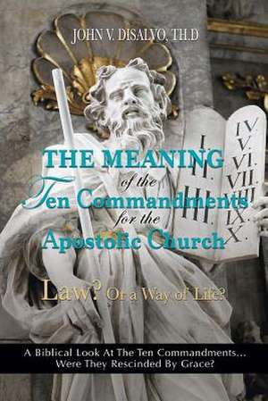 The Meaning of the Ten Commandments for the Apostolic Church de Th D. John V. DiSalvo